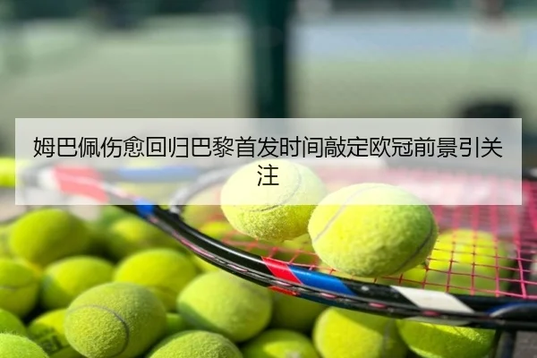 姆巴佩伤愈回归巴黎首发时间敲定欧冠前景引关注