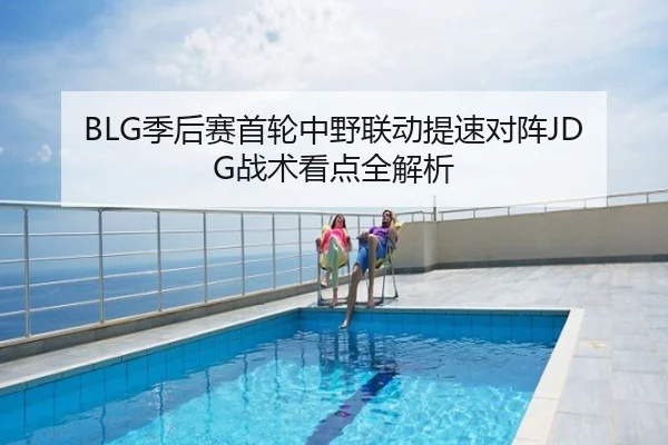 BLG季后赛首轮中野联动提速对阵JDG战术看点全解析