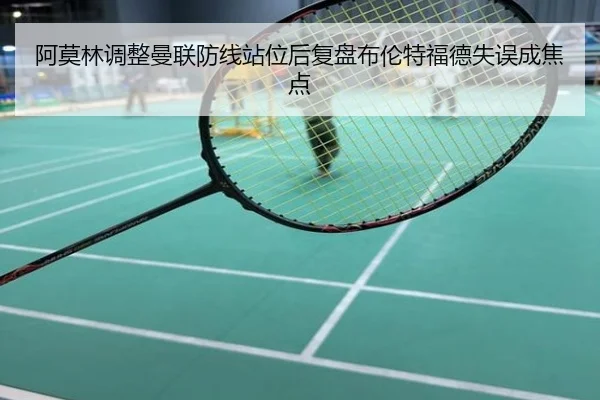 阿莫林调整曼联防线站位后复盘布伦特福德失误成焦点